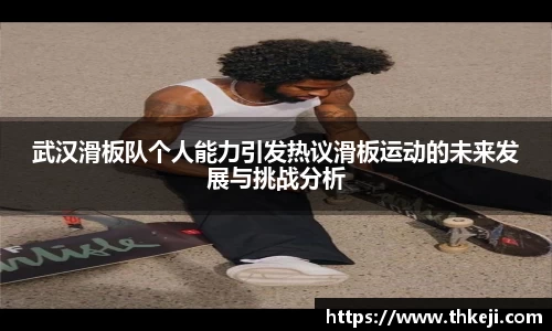 武汉滑板队个人能力引发热议滑板运动的未来发展与挑战分析