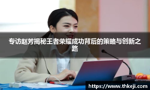 专访赵芳揭秘王者荣耀成功背后的策略与创新之路