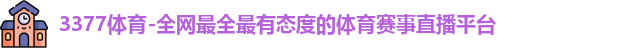 3377体育-全网最全最有态度的体育赛事直播平台